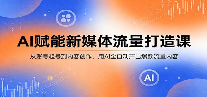 AI赋能新媒体流量打造课：从账号起号到内容创作，用AI全自动产出爆款流量内容-摇钱树