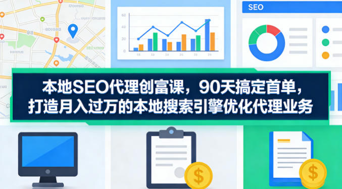 本地SEO代理创富课,90天搞定首单,助您打造月入过W的本地搜索引擎优化代理业务-摇钱树