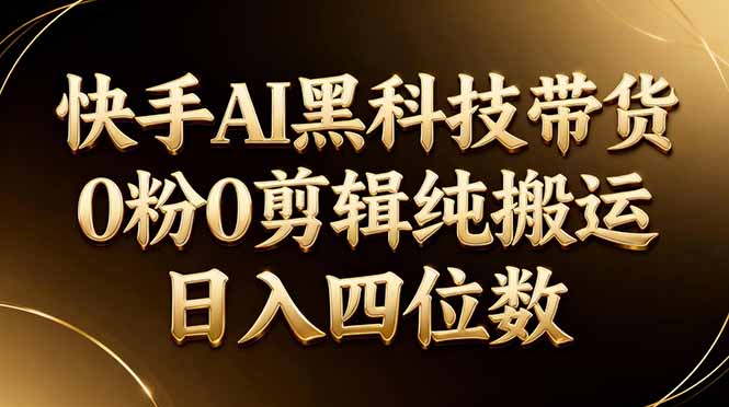 26年最新快手AI黑科技带货，0粉0剪辑，纯搬运，日入四位数-摇钱树