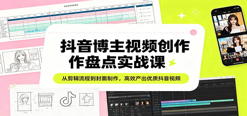 抖音博主视频创作盘点实战课：从剪辑流程到封面制作，高效产出优质抖音视频-摇钱树