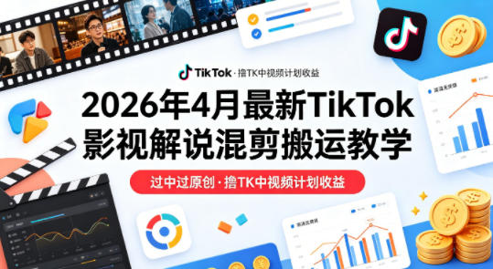26年4月最新TikTok影视解说混剪搬运教学，过中过原创，撸TK中视频计划收益-摇钱树