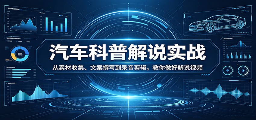 汽车科普解说实战：从素材收集、文案撰写到录音剪辑，教你做好解说视频-摇钱树