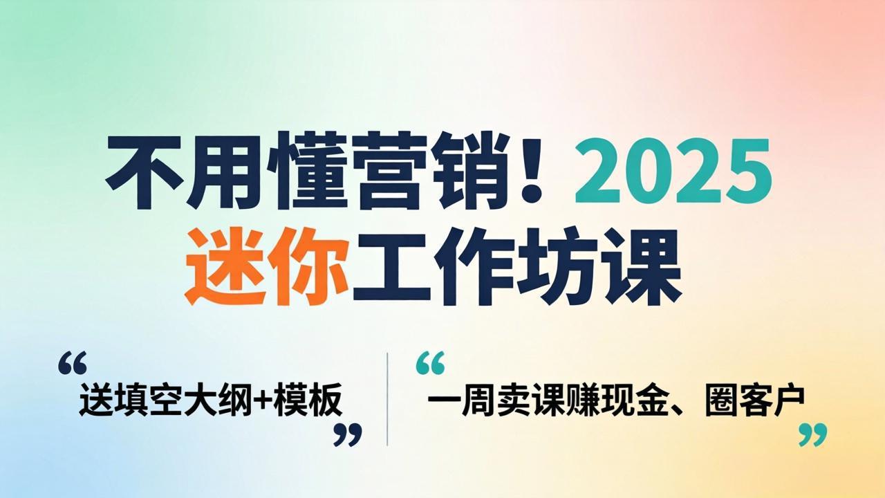不用懂营销！2025 迷你工作坊课：送填空大纲 + 模板，一周卖课赚现金、圈客户-摇钱树