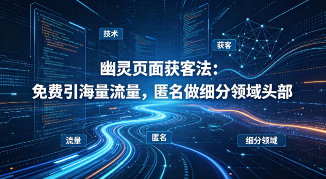 用懂技术！幽灵页面获客法：免费引海量流量，匿名做细分领域头部-摇钱树