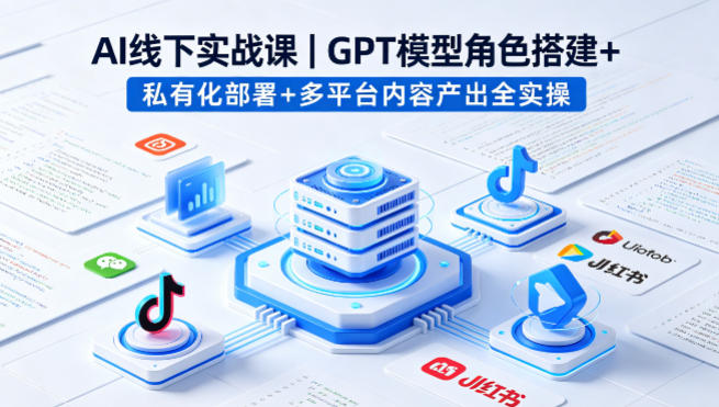 AI线下实战课，GPT模型角色搭建+私有化部署+多平台内容产出全实操-摇钱树