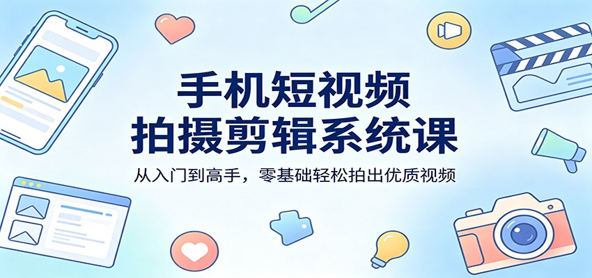 手机短视频拍摄剪辑系统课：从入门到高手，零基础轻松拍出优质视频-摇钱树