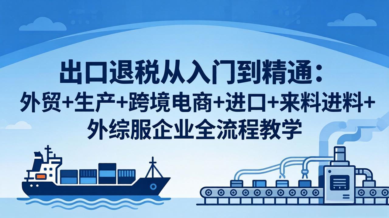出口退税从入门到精通：外贸+生产+跨境电商+进口+来料进料+外综服企业全流程教学-摇钱树