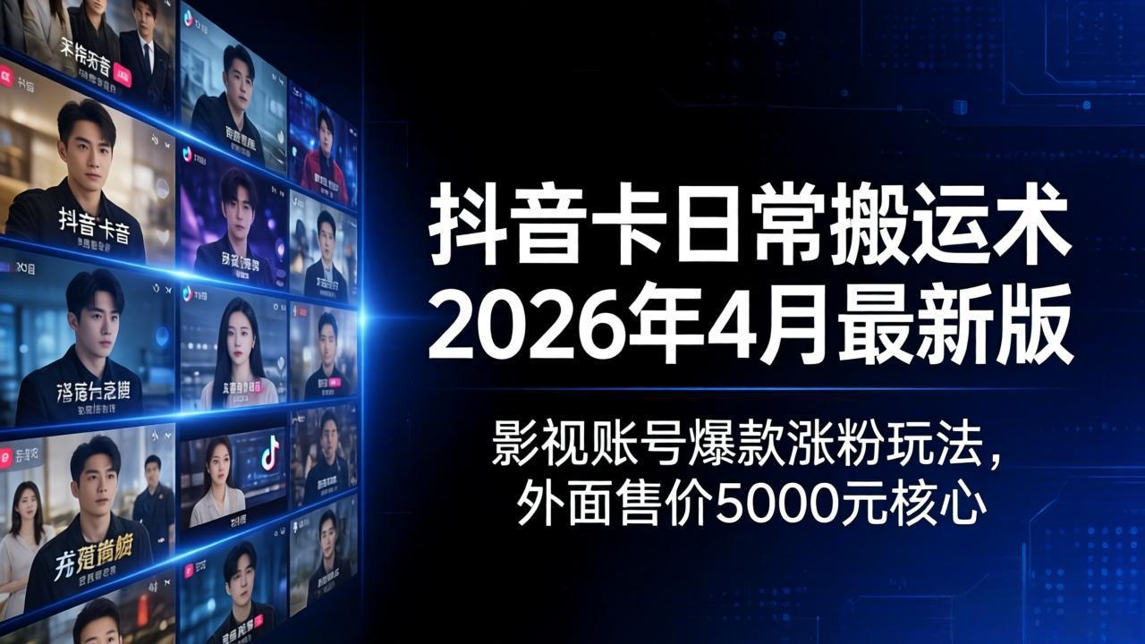抖音卡日常搬运术2026年4月最新版：影视账号爆款涨粉玩法，外面售价5000元核心-钱眼网