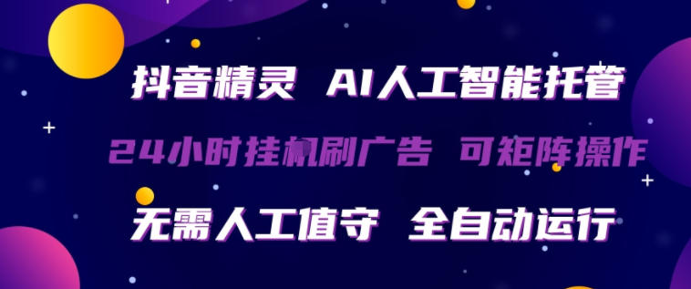 抖音精灵AI人工智能托管，24小时全自动刷广告，无需人工值守，可矩阵操作【揭秘】-创盈汇聚