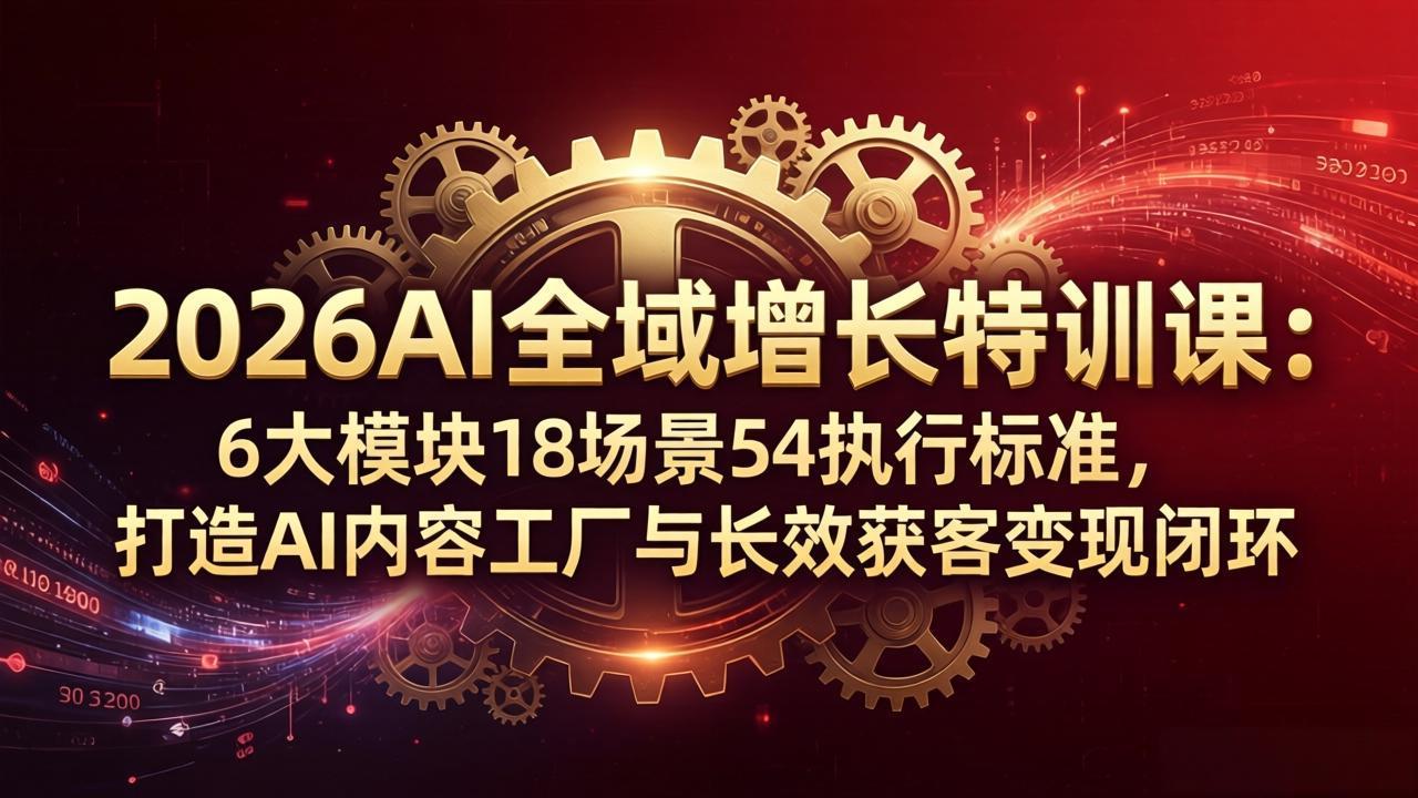 2026AI全域增长特训课：6大模块18场景54执行标准，打造AI内容工厂与长效获客变现闭环-摇钱树