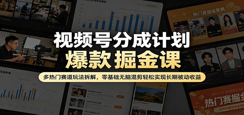 视频号分成计划爆款掘金课：多热门赛道玩法拆解，零基础无脑混剪轻松实现长期被动收益-财哥网创-全网最新项目自助网站