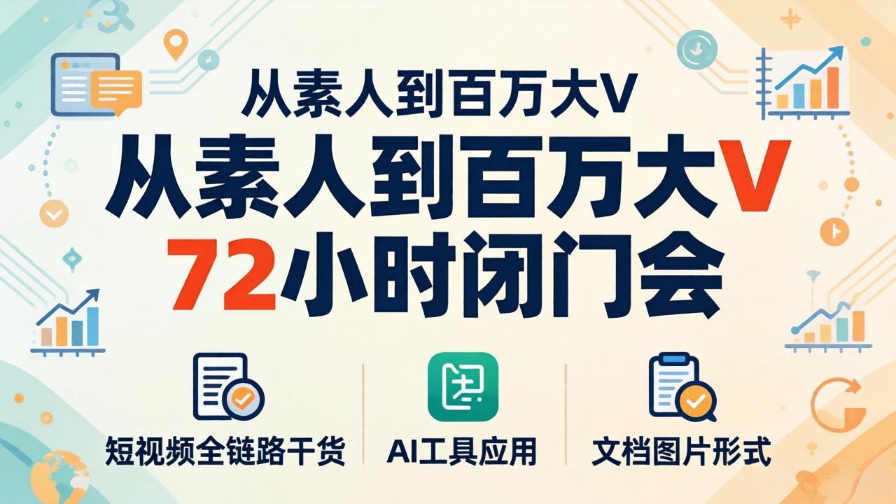从素人到百万大V 72小时闭门会：短视频全链路干货+AI工具应用，文档图片形式轻松学变现-摇钱树