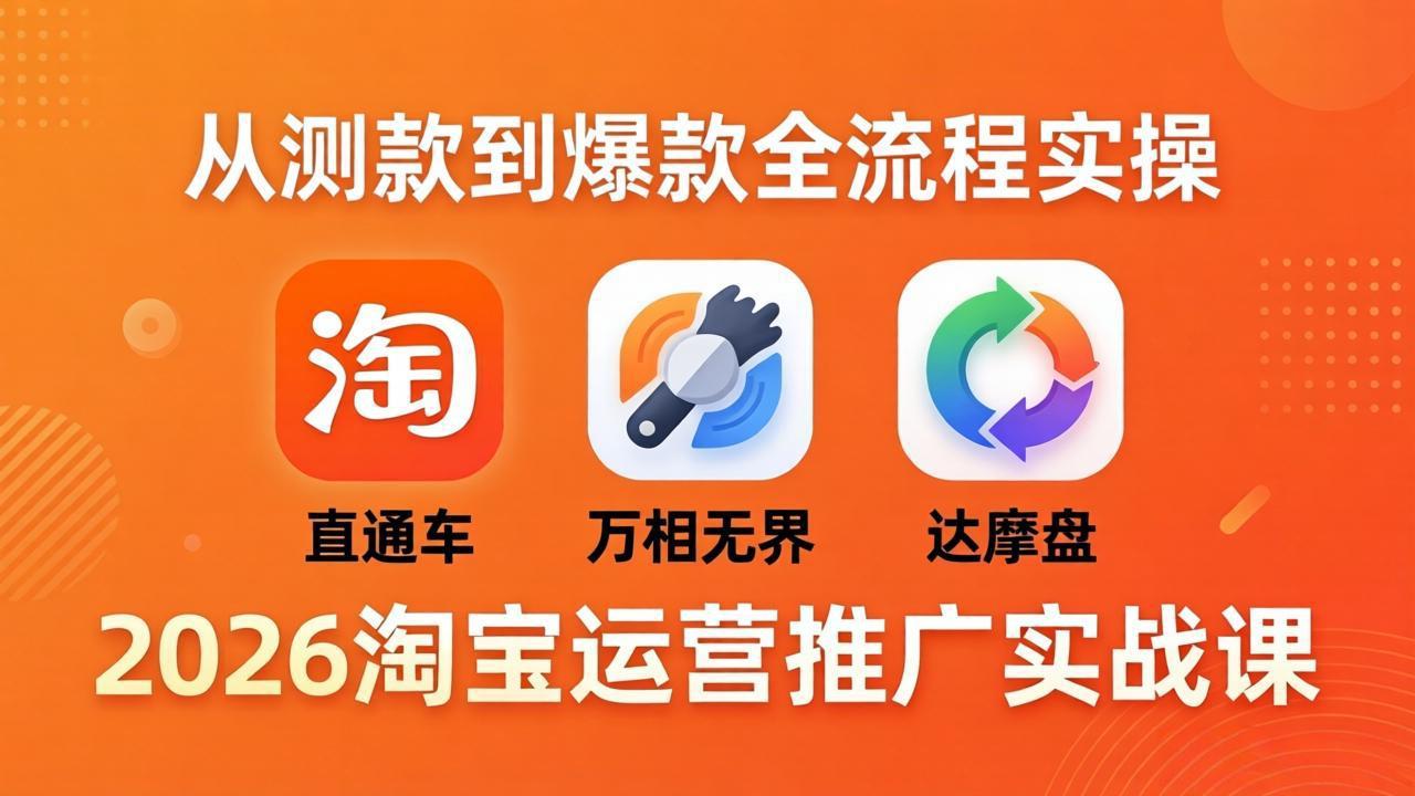 2026淘宝运营推广实战课-更新4月20：直通车 + 万相无界 + 达摩盘，从测款到爆款全流程实操-钱眼网