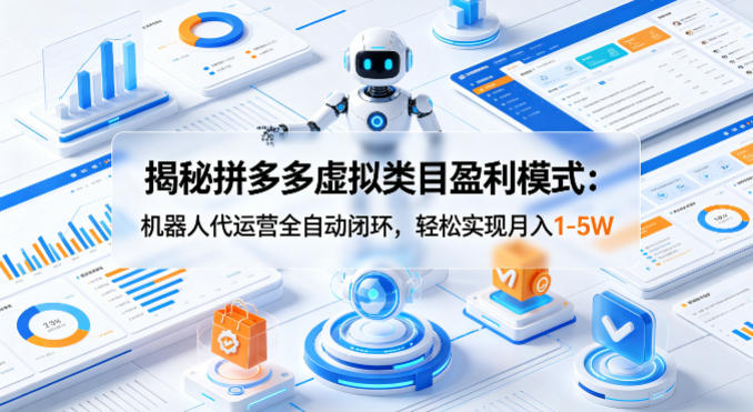 揭秘拼多多虚拟类目盈利模式：机器人代运营全自动闭环，轻松实现月入1-5W-钱眼网