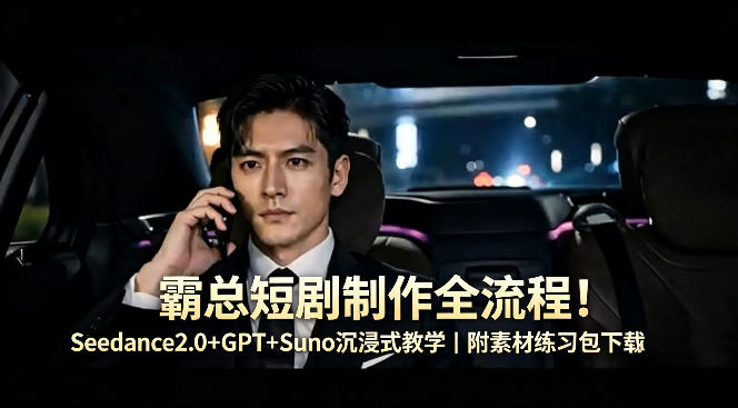 霸总短剧制作全流程！Seedance2.0+GPT+Suno沉浸式教学｜附素材练习包下载-摇钱树