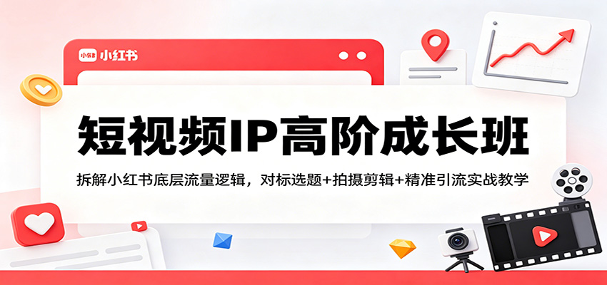 短视频IP高阶成长班：拆解小红书底层流量逻辑，对标选题+拍摄剪辑+ 精准引流实战教学-摇钱树