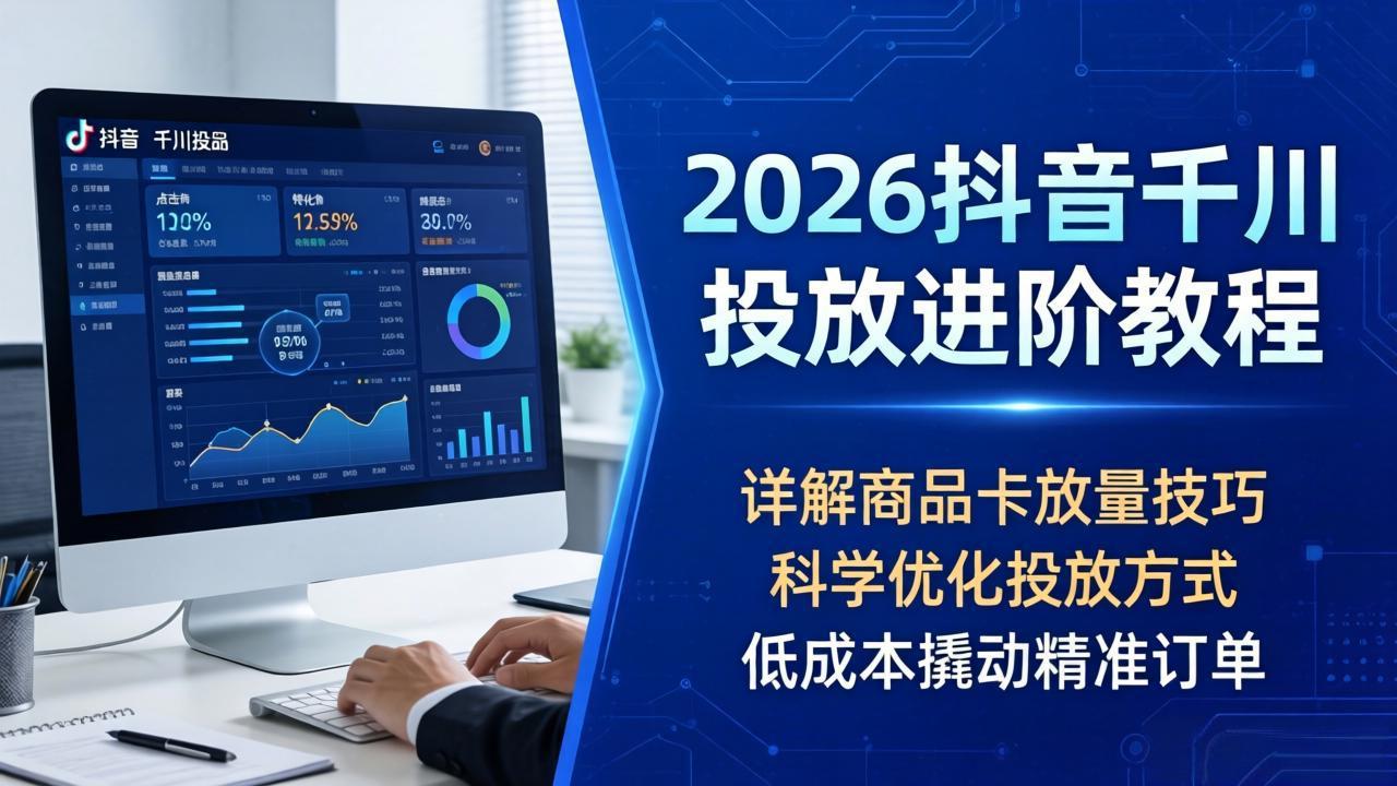 2026抖音千川投放进阶教程，详解商品卡放量技巧，科学优化投放方式，低成本撬动精准订单-摇钱树