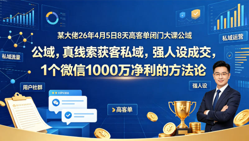 某大佬26年4月5日8天高客单闭门大课公域，真线索获客私域，强人设成交，1个微信1000W净利的方法论-摇钱树