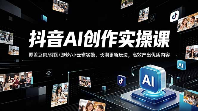 抖音AI创作变现课，覆盖豆包/醒图/即梦/小云雀实操，长期更新玩法，高效产出优质内容-摇钱树