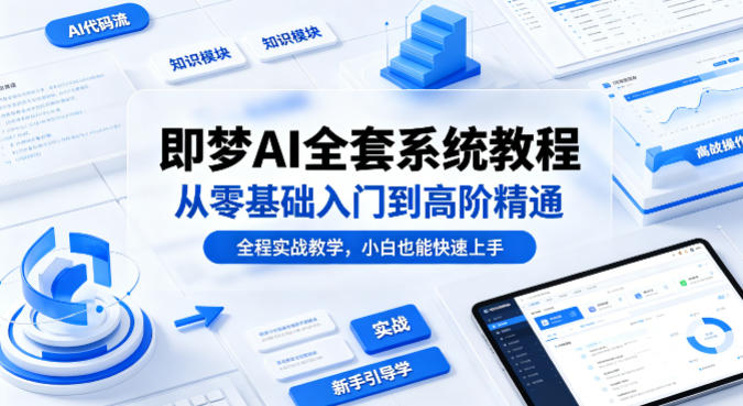 即梦AI全套系统教程，从零基础入门到高阶精通，全程实战教学，小白也能快速上手-摇钱树