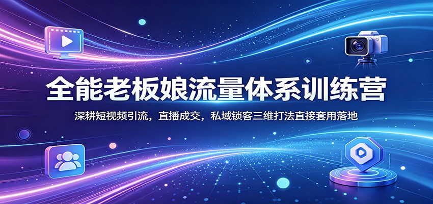 全能老板娘流量体系训练营：深耕短视频引流，直播成交，私域锁客三维打法直接套用落地-摇钱树