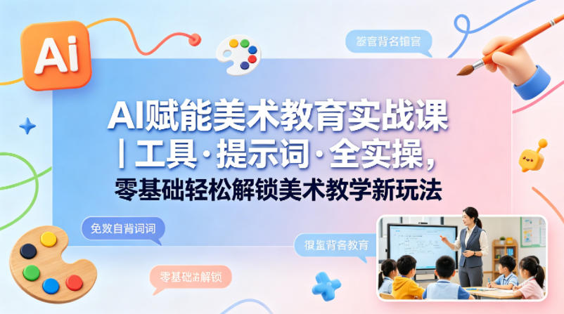 AI赋能美术教育实战课｜工具·提示词·全实操，零基础轻松解锁美术教学新玩法-摇钱树