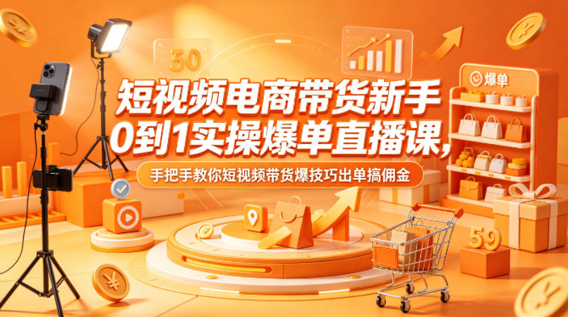 短视频电商带货新手0到1实操爆单直播课，手把手教你短视频带货爆技巧出单搞佣金-摇钱树