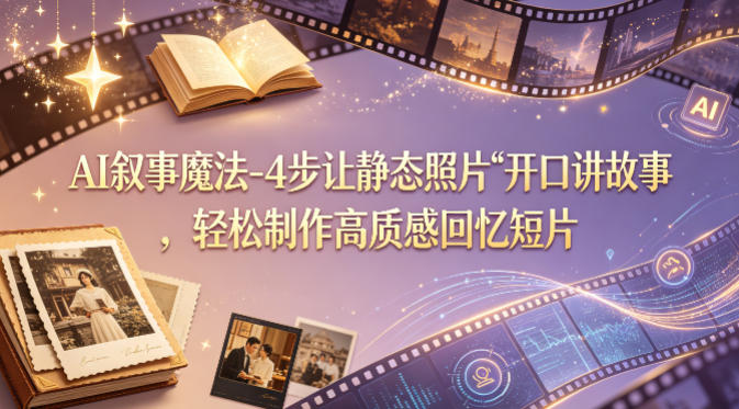 AI叙事魔法-4步让静态照片“开口讲故事”，轻松制作高质感回忆短片-钱眼网