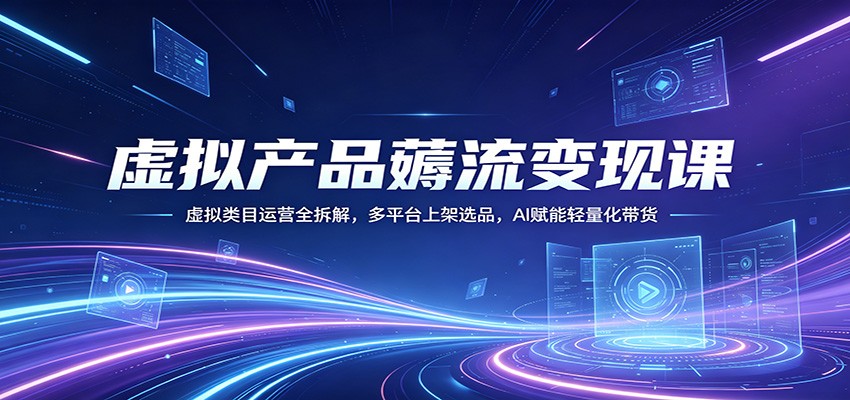 虚拟产品薅流变现课：虚拟类目运营全拆解，多平台上架选品，AI赋能轻量化带货-摇钱树