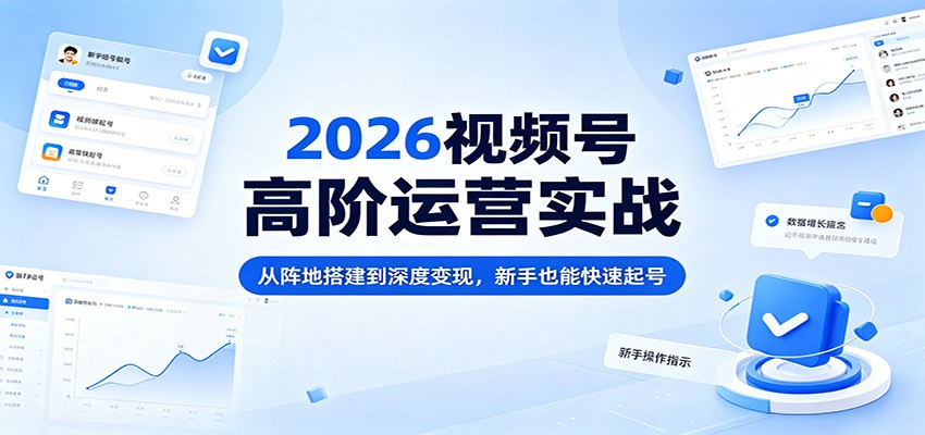 2026视频号高阶运营实战：从阵地搭建到深度变现，新手也能快速起号-摇钱树