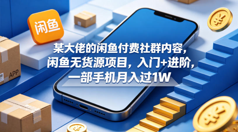 某大佬的闲鱼付费社群内容，闲鱼无货源项目，入门+进阶，一部手机月入过1W-摇钱树