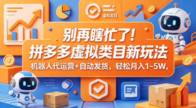 别再瞎忙了！拼多多虚拟类目新玩法，机器人代运营+自动发货，轻松月入1-5W【揭秘】-摇钱树