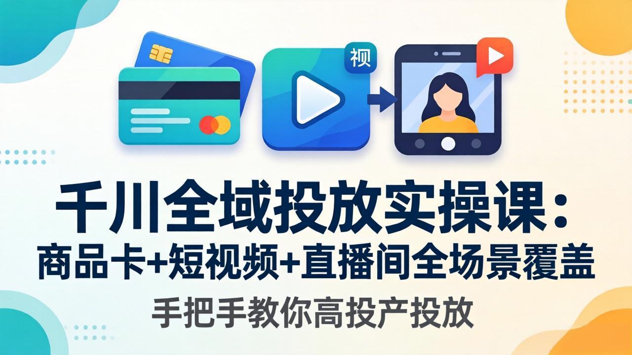 千川全域投放实操课-更新4月30：商品卡+短视频+直播间全场景覆盖，手把手教你高投产投放-摇钱树