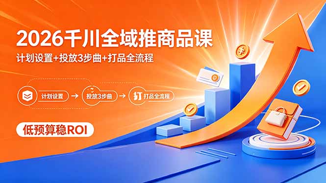 2026千川全域推商品课，计划设置+投放3步曲+打品全流程，低预算稳ROI-摇钱树