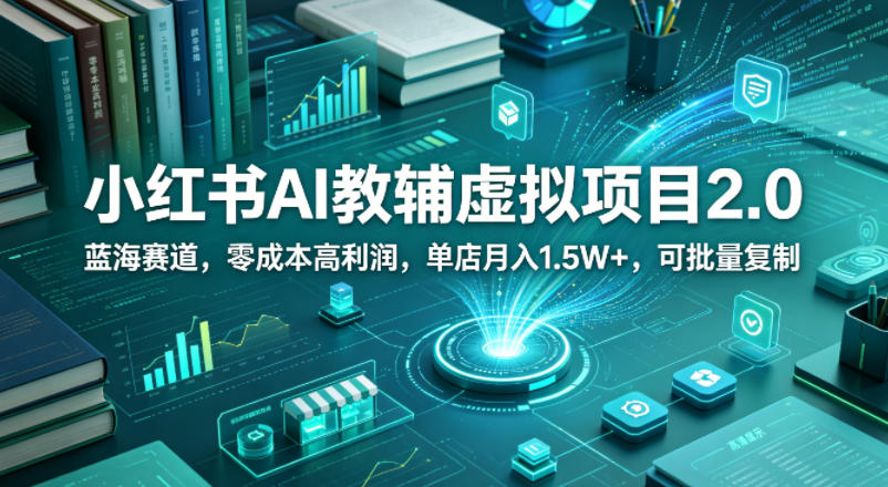 小红书AI教辅虚拟项目2.0，蓝海赛道，零成本高利润，单店月入1.5W+，可批量复制-摇钱树