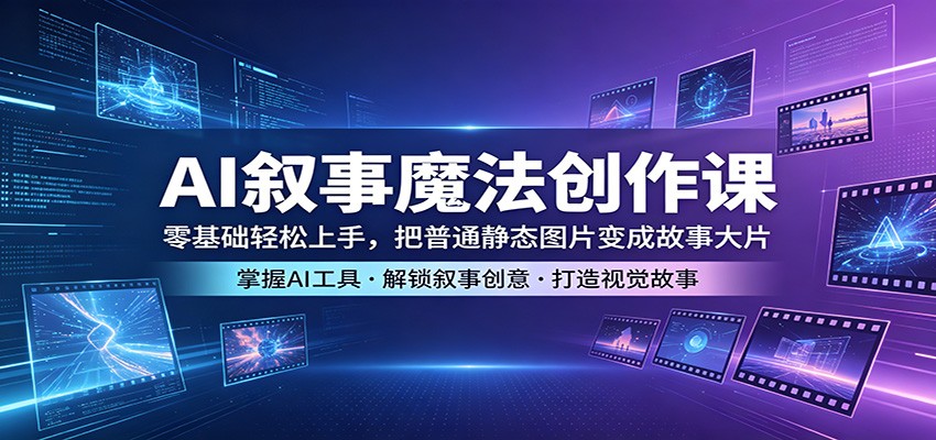 AI叙事魔法创作课：零基础轻松上手，把普通静态图片变成故事大片-摇钱树