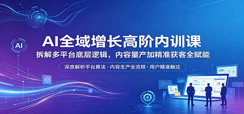 AI全域增长高阶内训课：拆解多平台底层逻辑，内容量产加精准获客全赋能-摇钱树