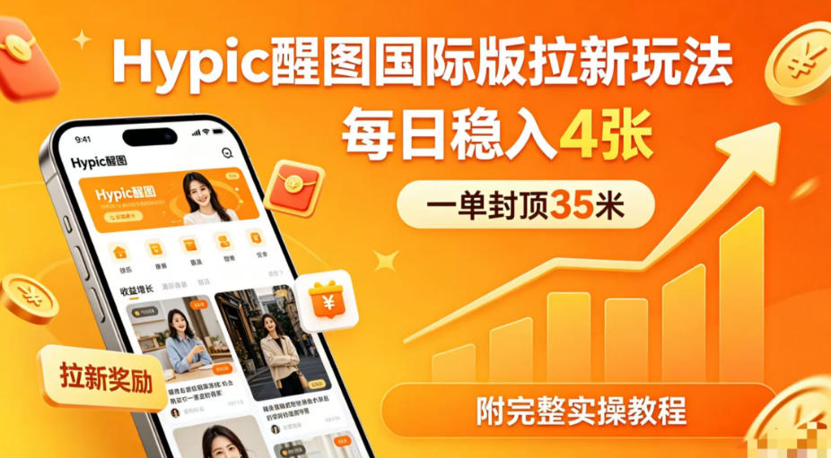 一单封顶35米，实测Hypic醒图国际版拉新玩法，每日稳入4张(附完整实操教程)-钱眼网