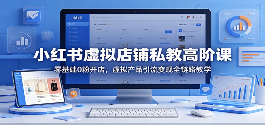 小红书虚拟店铺私教高阶课：零基础0粉开店，虚拟产品引流变现全链路教学-摇钱树