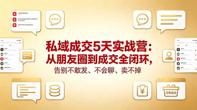 私域成交5天实战营：从朋友圈到成交全闭环，告别不敢发、不会聊、卖不掉-财哥网创-全网最新项目自助网站