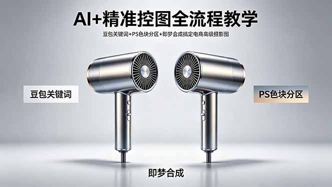 AI+精准控图全流程教学 豆包关键词+PS色块分区+即梦合成搞定电商高级摄影图-财哥网创-全网最新项目自助网站