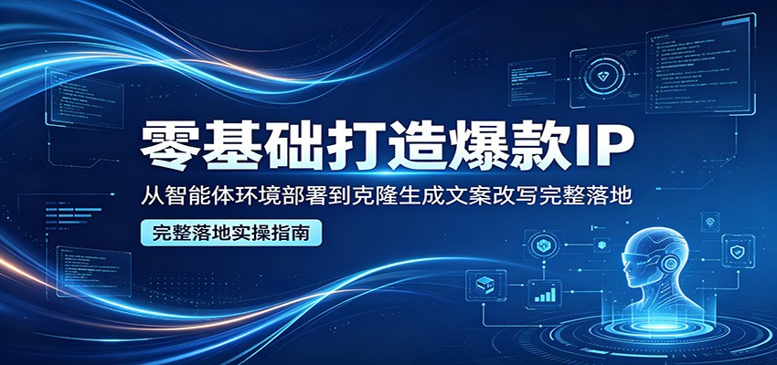 零基础打造爆款IP，从智能体环境部署到克隆生成文案改写完整落地-晶创聚力