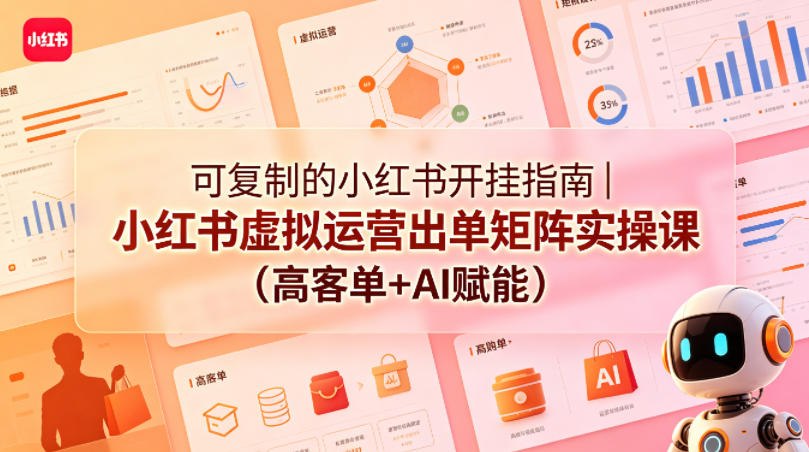 可复制的小红书开挂指南｜小红书虚拟运营出单矩阵实操课(高客单+AI赋能)-项目汇