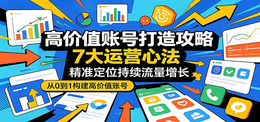 高价值账号打造攻略：7大运营心法，精准定位持续流量增长-摇钱树