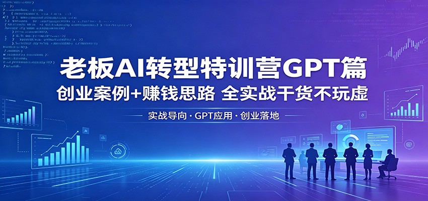 老板AI转型特训营GPT篇：创业案例+赚钱思路，全实战干货不玩虚-摇钱树