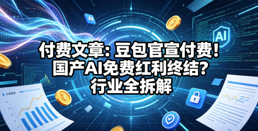 付费文章：豆包官宣付费！国产AI免费红利终结？行业全拆解-摇钱树