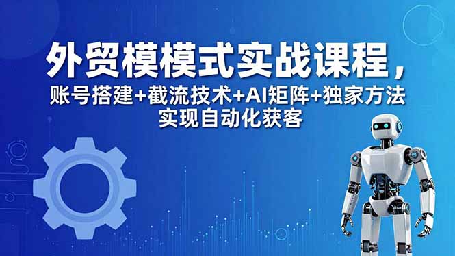 外贸新模式实战课程-更新5月，账号搭建+截流技术+AI矩阵+独家方法实现自动化获客-摇钱树