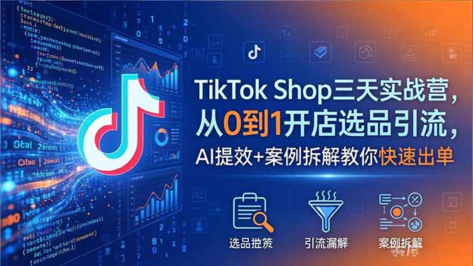 TikTok Shop三天实战营2026年5月，从0到1开店选品引流，AI提效+案例拆解教你快速出单-摇钱树