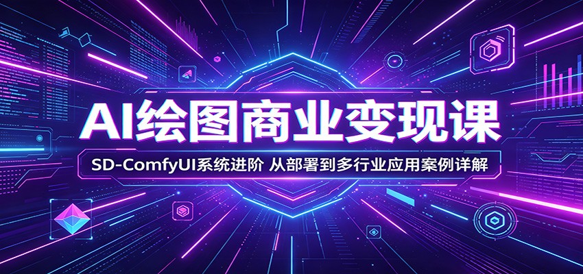 AI绘图商业变现课：SD-ComfyUI系统进阶，从部署到多行业应用案例详解-摇钱树