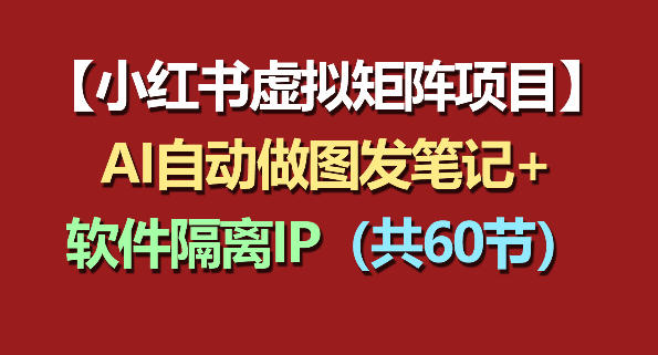 小红书虚拟矩阵项目：软件隔离IP+AI自动做图发笔记(共60节)-轻创驿站